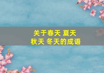 关于春天 夏天 秋天 冬天的成语